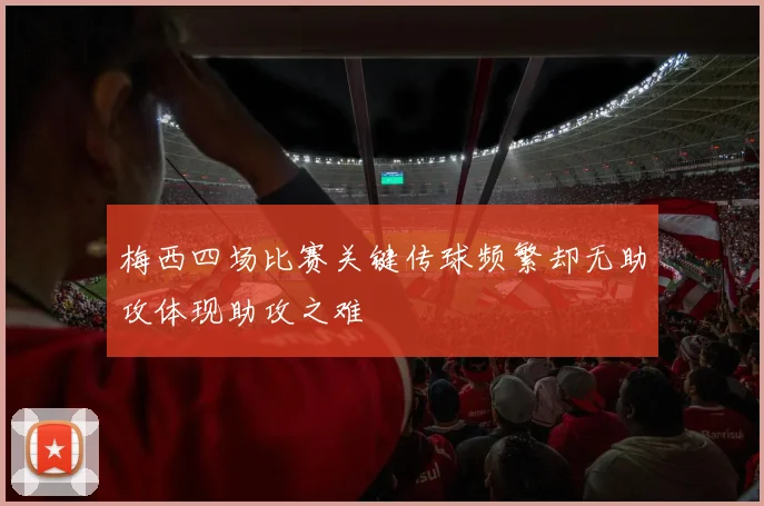 梅西四场比赛关键传球频繁却无助攻体现助攻之难