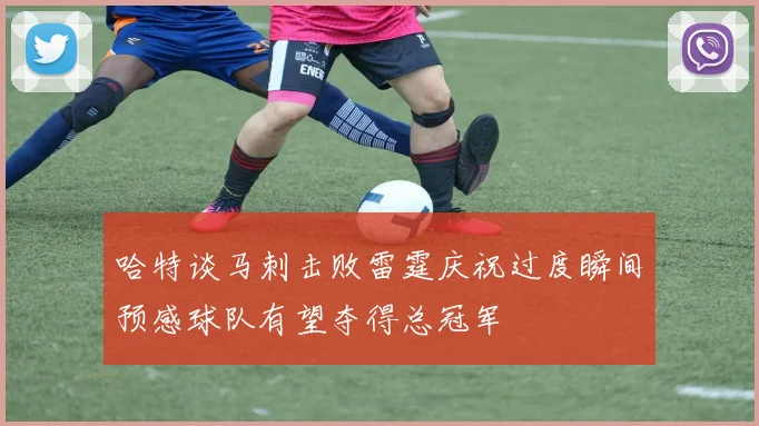 哈特谈马刺击败雷霆庆祝过度瞬间预感球队有望夺得总冠军
