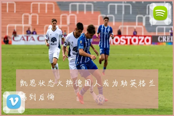 凯恩状态火热德国人或为助英格兰感到后悔