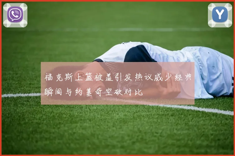 福克斯上篮被盖引发热议威少经典瞬间与约基奇空砍对比