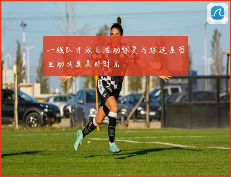 一线队开放日活动球员与球迷亲密互动共度美好时光